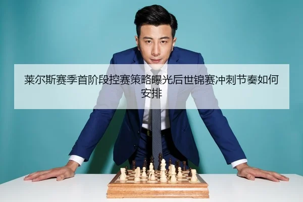莱尔斯赛季首阶段控赛策略曝光后世锦赛冲刺节奏如何安排