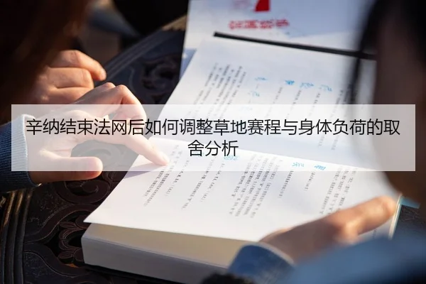 辛纳结束法网后如何调整草地赛程与身体负荷的取舍分析
