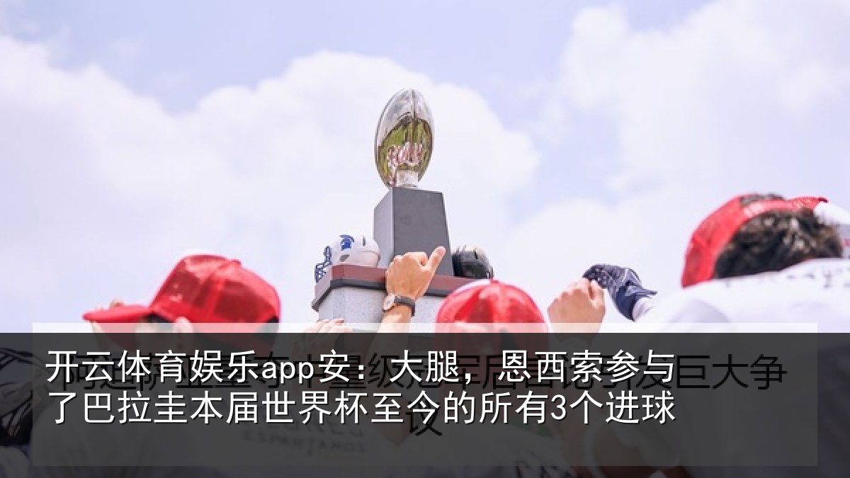 开云体育娱乐app安：大腿，恩西索参与了巴拉圭本届世界杯至今的所有3个进球