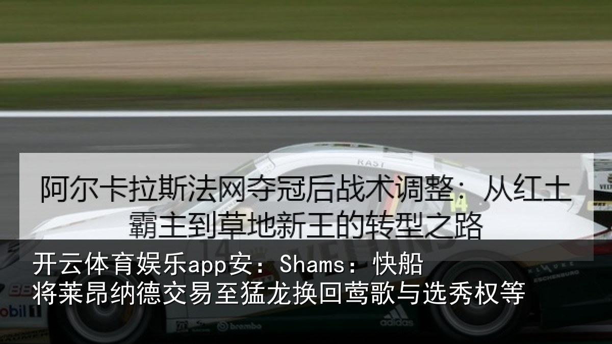 开云体育娱乐app安:Shams:快船相关情况猛龙相关情况等
