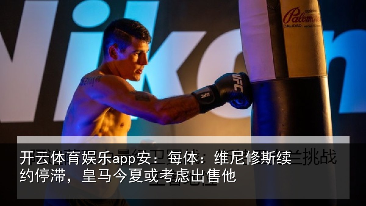 开云体育娱乐app安：每体：维尼修斯续约停滞，皇马今夏或考虑出售他