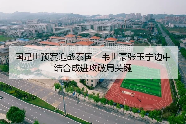 国足世预赛迎战泰国，韦世豪张玉宁边中结合成进攻破局关键