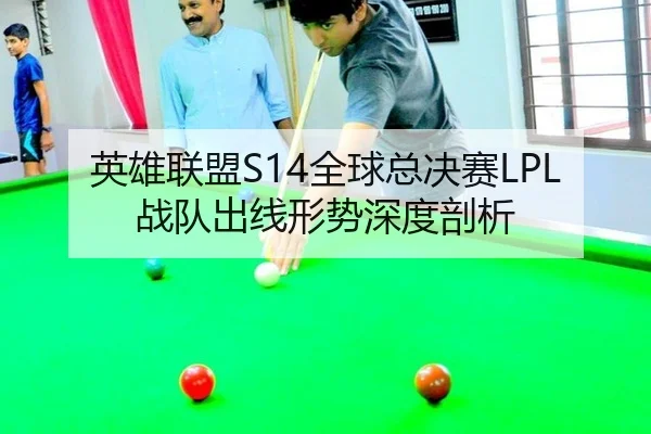 英雄联盟S14全球总决赛LPL战队出线形势深度剖析