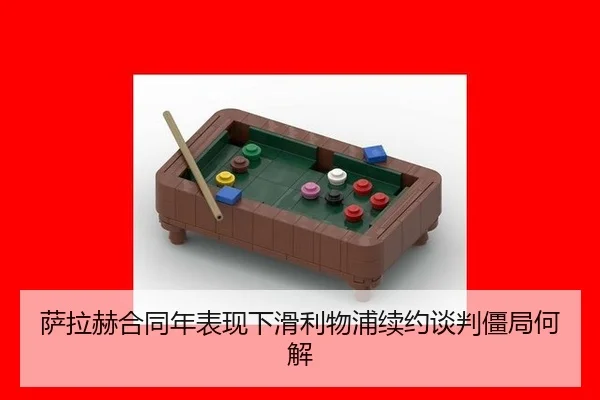 萨拉赫合同年表现下滑利物浦续约谈判僵局何解