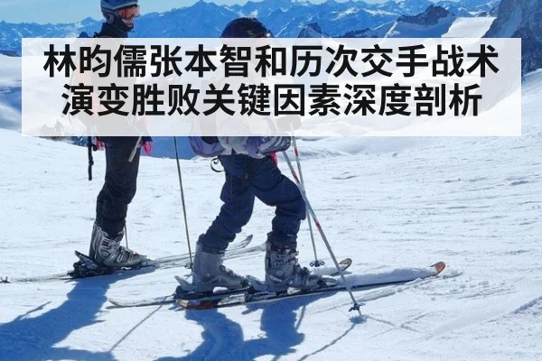 林昀儒张本智和历次交手战术演变胜败关键因素深度剖析