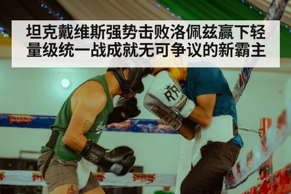 坦克戴维斯强势击败洛佩兹赢下轻量级统一战成就无可争议的新霸主